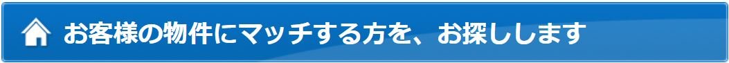 お客様の物件にマッチする方を、お探しします