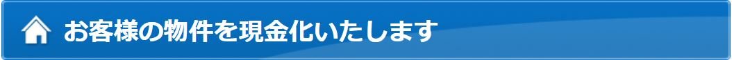 お客様の物件を現金化いたします