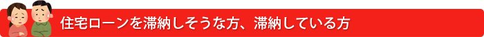 住宅ローンを滞納しそうな方、滞納している方