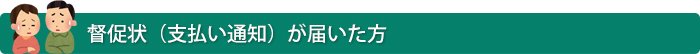 督促状(支払い通知)が届いた方