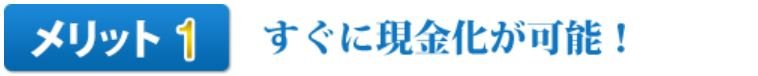 メリット1すぐに現金化が可能